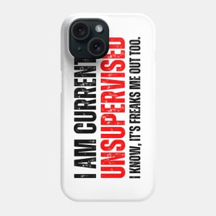 i am currently unsupervised. I know, it's freaks me out too Phone Case