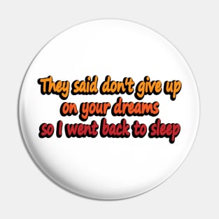 They said don't give up on your dreams so I went back to sleep Pin