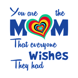 You are the mom that everyone wishes they had T-Shirt