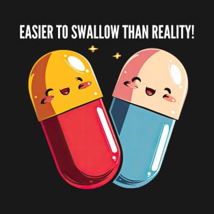 Easier to swallow than reality! T-Shirt