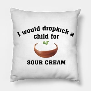 I would dropkick a child for sour cream Pillow