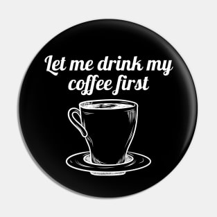 Let me drink my coffee first Pin