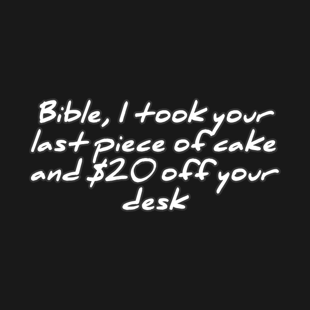 Bible, I took your last piece of cake and $20 off your desk by ComeBacKids