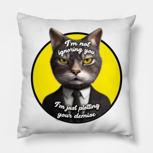 I'm not ignoring you, I'm just plotting your demise Pillow