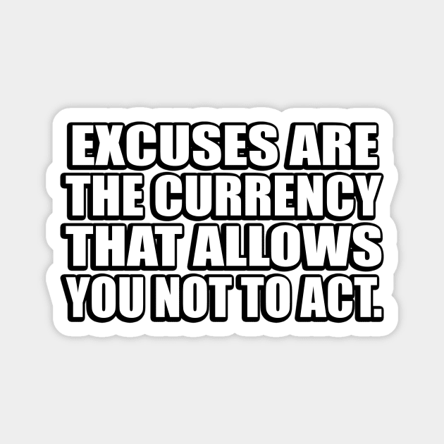 Excuses are the currency that allows you not to act Magnet by CRE4T1V1TY