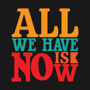 ALL WE HAVE IS NOW T-Shirt