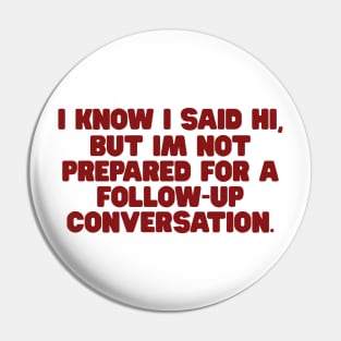 I Know I Said Hi But Im Not Prepared For A Follow Up Conversation Shirt, y2k tee/ Funny Meme Shirt / Funny Gift For Her / Funny Gift For Him Pin