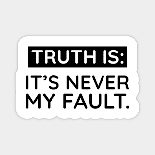 Truth is: It's never my fault Magnet