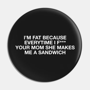 I'm fat because everytime i f*** your mom she makes me a sandwich - Body positive humor - White Type Pin