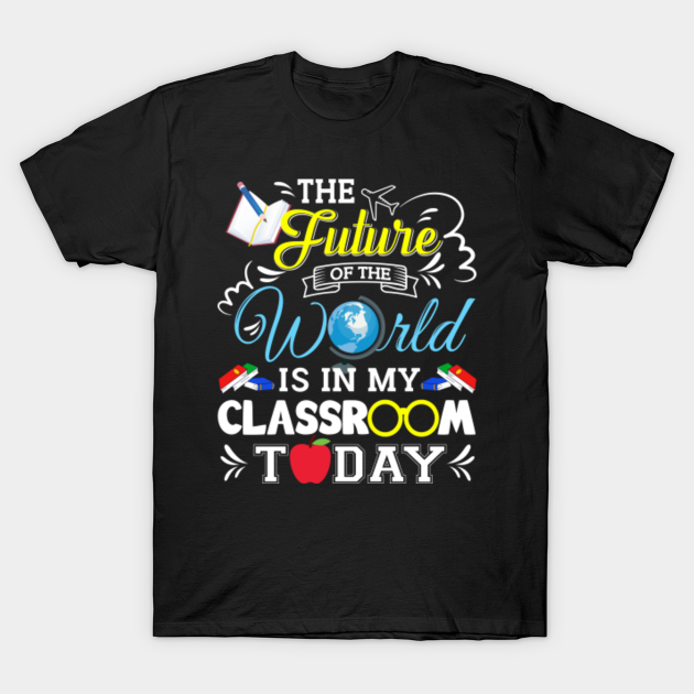 Discover Teacher Future Shirt The Future Of The World Is In Classroom - Teaching Teachers Day Gifts Great Idea - T-Shirt