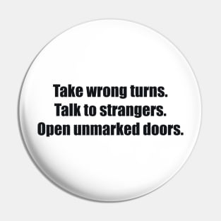 Take wrong turns. Talk to strangers. Open unmarked doors Pin