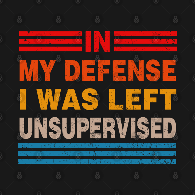 Cool Funny Tee In My Defense I Was Left Unsupervised by Rene	Malitzki1a