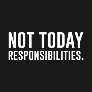 Not today responsibilities T-Shirt