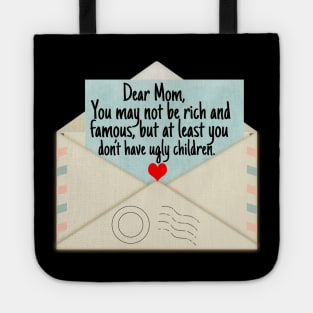 Dear Mom You May Not Be Rich And Famous But You Don't Ugly Children Tote