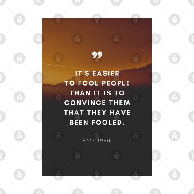 It's easier to fool people than to convince them that they have been fooled - Mark Twain Quote by Everyday Inspiration