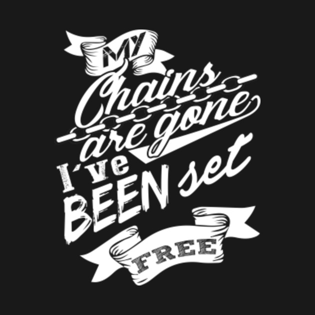 My Chains Are Gone I've Been Set Free Freedom TShirt TeePublic