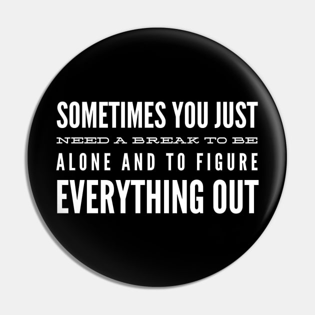 Sometimes You Just Need A Break To Be Alone And To Figure Everything Out - Motivational Words Pin by Textee Store