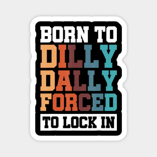 Born To Dilly Dally Forced To Lock In Magnet