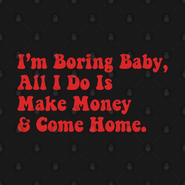 I’m Boring Baby All I Do Is Make Money And Come Home by Daniel white