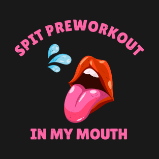 Spit Preworkout In My Mouth // Workout T-Shirt