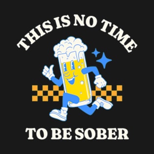 This Is No Time To Be Sober T-Shirt