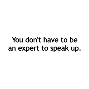 You don't have to be an expert to speak up. T-Shirt