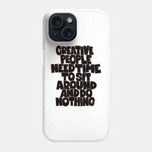 Creative People need Time to sit around and do nothing Phone Case