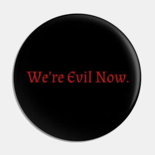 We're Evil Now Pin