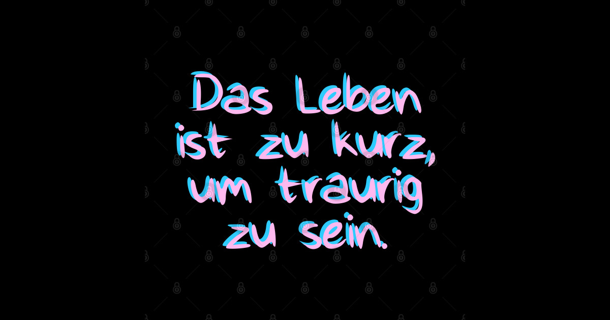 Das Leben ist zu kurz um traurig zu sein Das Leben Ist Zu Kurz Um