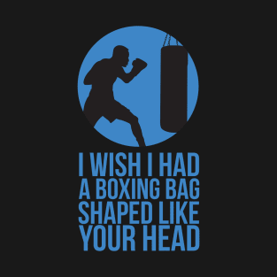 I Wish I Had A Boxing Bag Shaped Like Your Head - Boxing T-Shirt