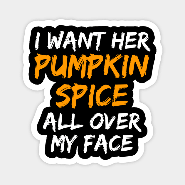 I Want Her Pumpkin Spice All Over My Face Magnet by belownormal