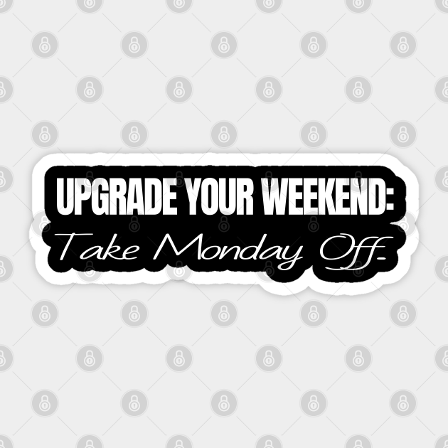 Upgrade your weekend: Take Monday Off... FUNNY SAYING - Weekend Lover - Sticker | TeePublic Upgrade your weekend: Take Monday Off... FUNNY SAYING - Weekend Lover - Sticker | TeePublic