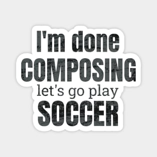 I'm done composing, let's go play soccer. Magnet