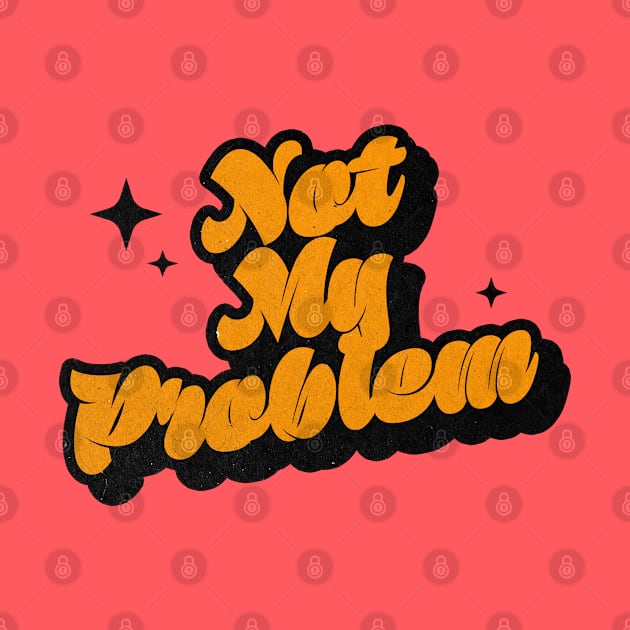 Not My Problem - Retro Classic Typography Style by Decideflashy