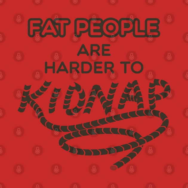 Fat People are Harder to Kidnap - Fat Humor Gifts by Shirtbubble