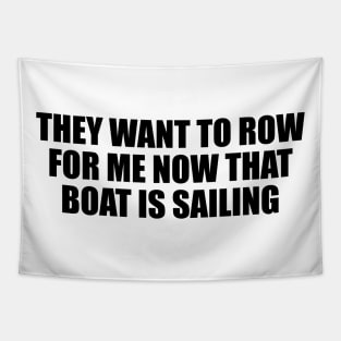 They want to row for me now that boat is sailing Tapestry