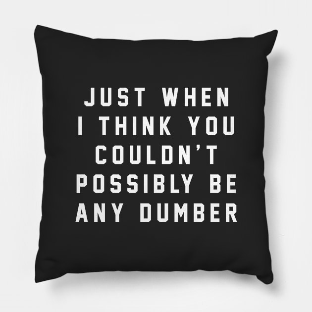 Just when I think you couldn't possibly be any dumber Pillow by BodinStreet