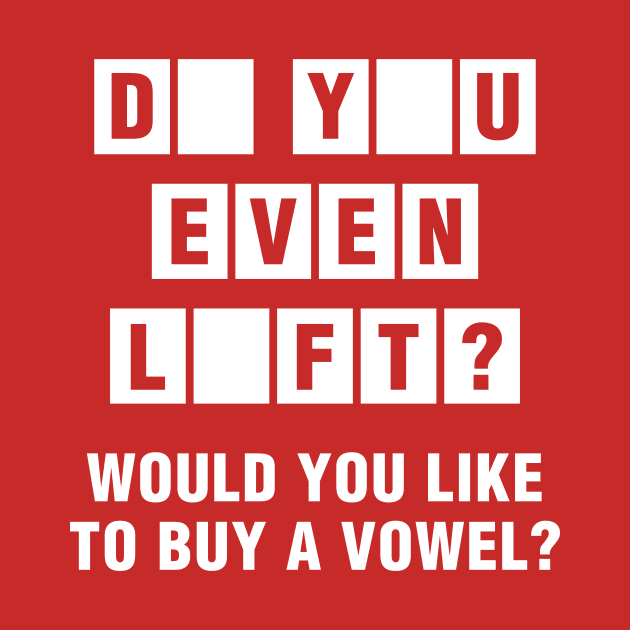 Do You Even Lift? Would You Like To Buy A Vowel? by brogressproject