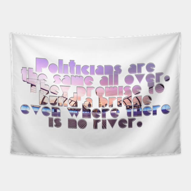 Politicians are the same all over. They promise to build a bridge even where there is no river. Tapestry by afternoontees