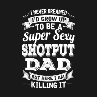 I Never Dreamed I'd Grow Up To Be Super Sexy Shotput Dad But Here I Am Killing It T-Shirt