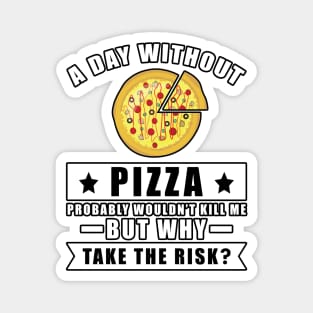 A day without Pizza probably wouldn't kill me but why take the risk Magnet