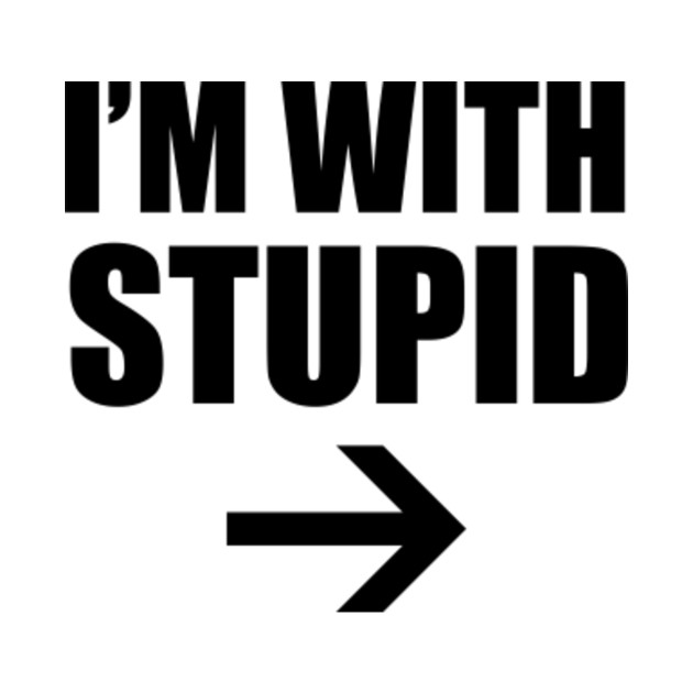 I'm With Stupid Right Arrow - Stupid - T-Shirt | TeePublic