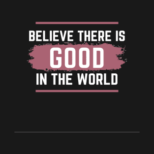 Believe there is Good in the world T-Shirt