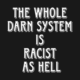 The Whole Darn System Is Racist As Hell - Front T-Shirt