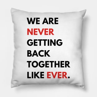 We Are Never Getting Back Together Like Ever Pillow