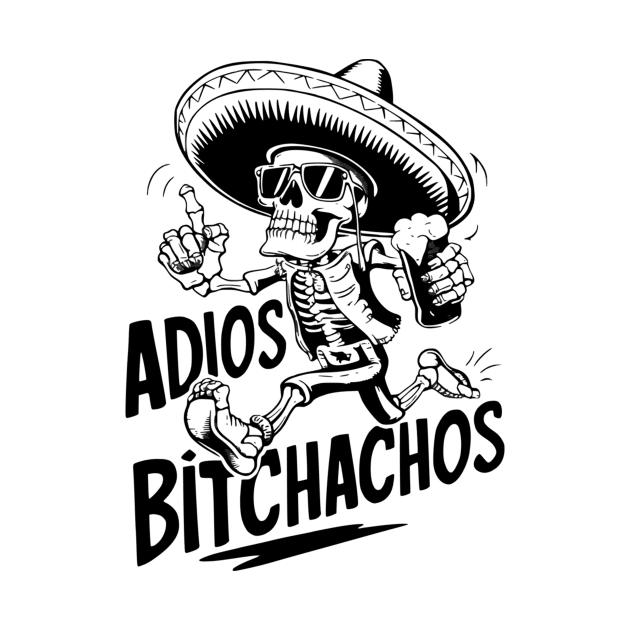 Adios Bitchachos Funny Skeleton Cinco De Mayo Bye Bitches Fiesta by jandesky