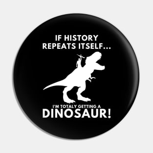 If History Repeats Itself, I'm Totally Getting A Dinosaur! Pin