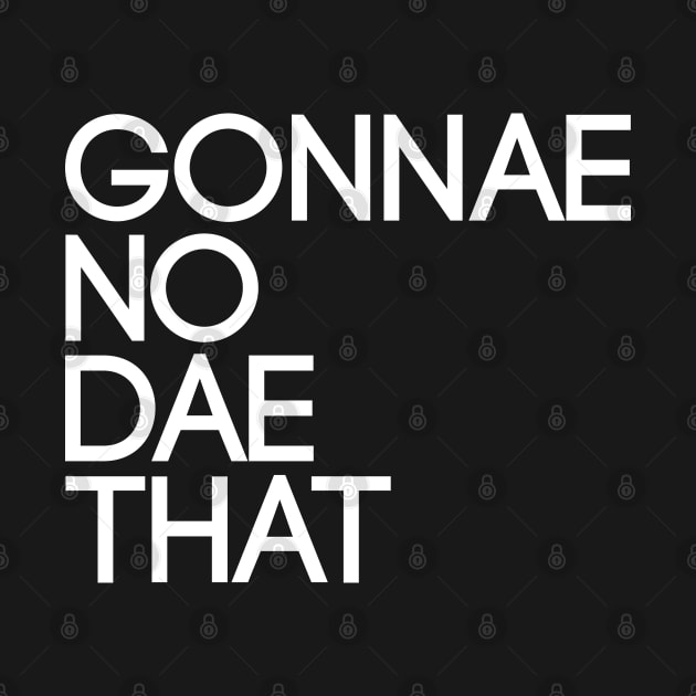GONNAE NO DAE THAT, Scots Language Phrase by MacPean