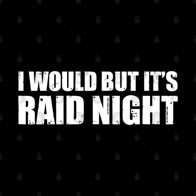 Raid Night MMO Lover Raid Gamer - I would but it's Raid Night by Zen Cosmos Official