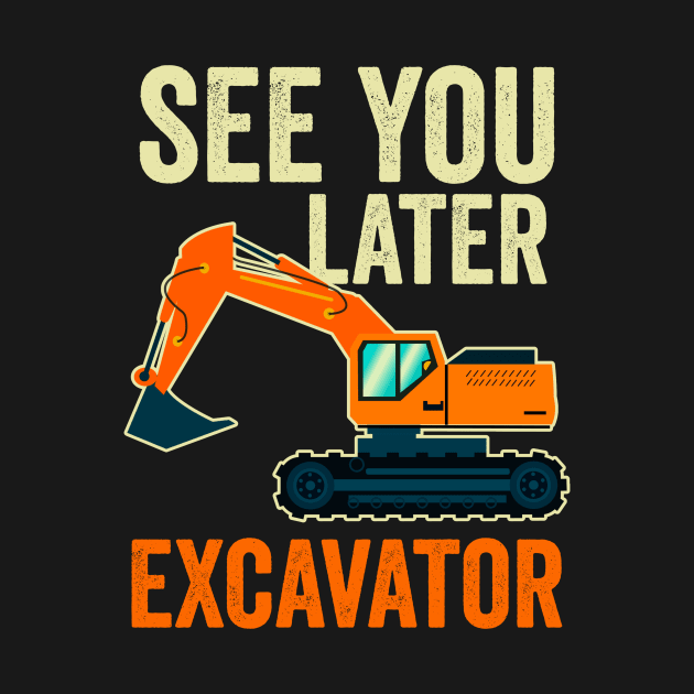 See You Later Excavator by Visual Vibes